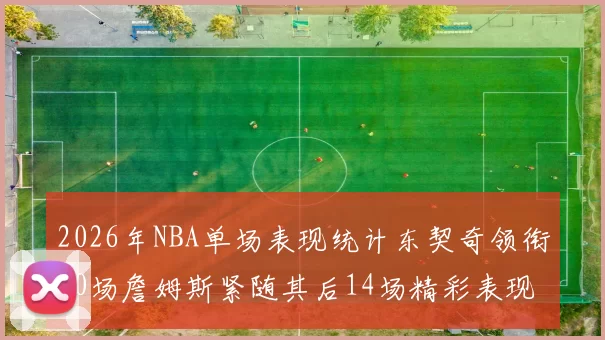 2026年NBA单场表现统计东契奇领衔20场詹姆斯紧随其后14场精彩表现